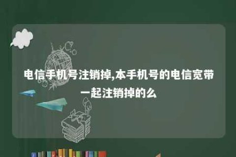 电信手机号注销掉,本手机号的电信宽带一起注销掉的么