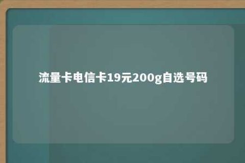 流量卡电信卡19元200g自选号码