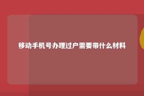 移入手机号治理过户需要带什么质料