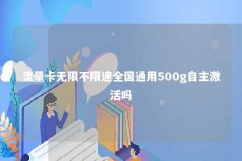 流量卡无限不限速全国通用500g自主激活吗