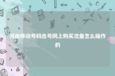 河南移动号码选号网上购置流量怎么操作的